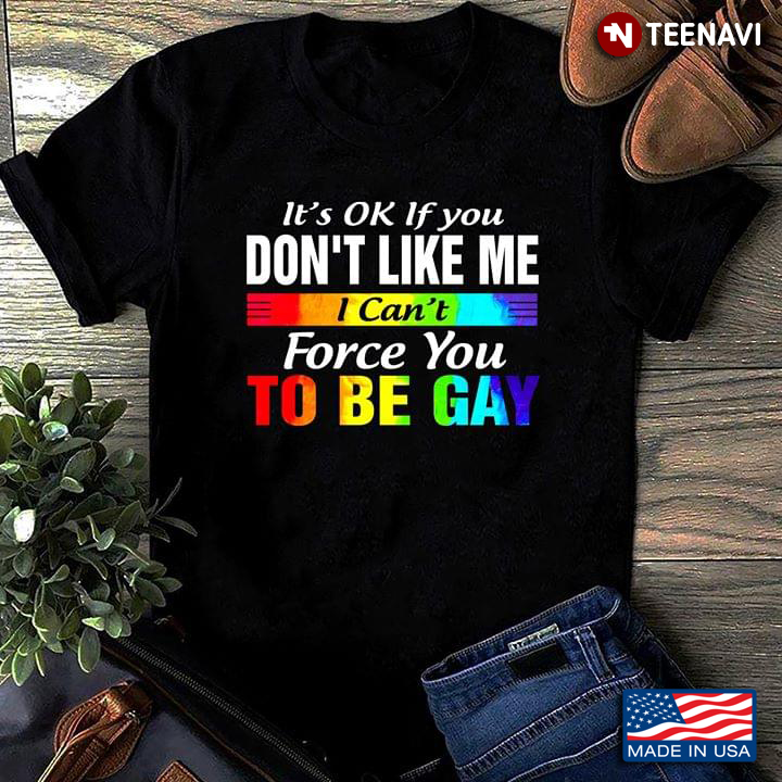 LGBT It's OK If You Don't Like Me I Can't Force You To Be Gay