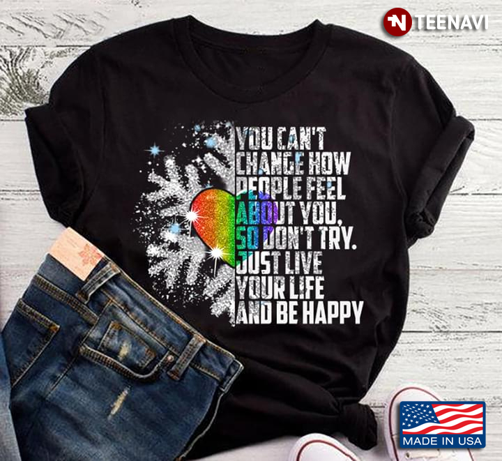 LGBT Snow You Can't Change How People Feel About You So Don't Try Just Live Your Life And Be Happy