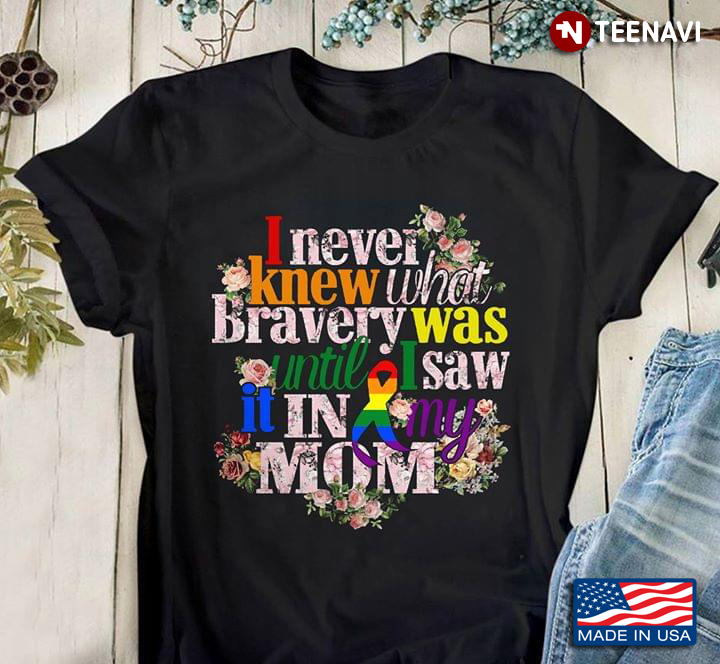 I Never Knew What Bravery Was Until I Saw It In My Mom LGBT Awareness Ribbon