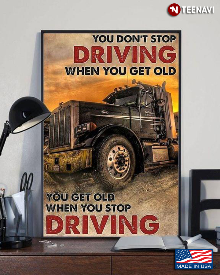 Vintage Truck Driver You Don’t Stop Driving When You Get Old You Get Old When You Stop Driving