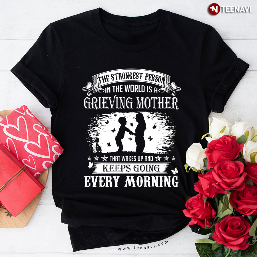 The Strongest Person In The World Is A Grieving Mother That Wakes Up And Keeps Going Every Morning T-Shirt