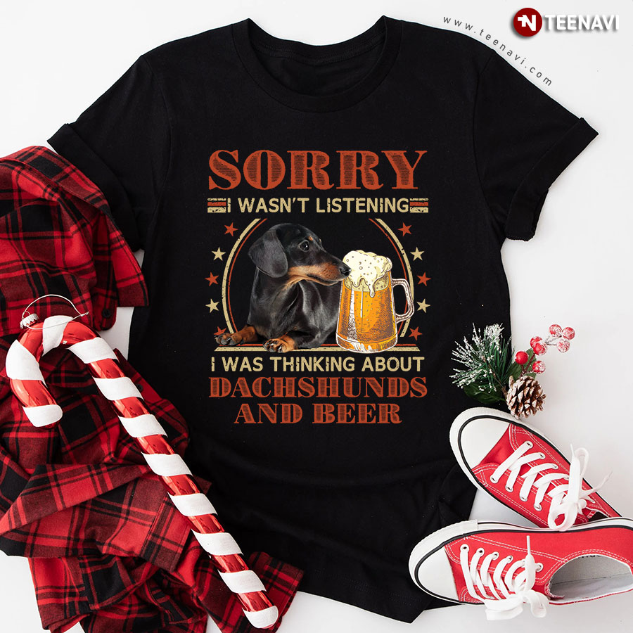 Sorry I Wasn't Listening I Was Thinking About Dachshunds And Beer T-Shirt