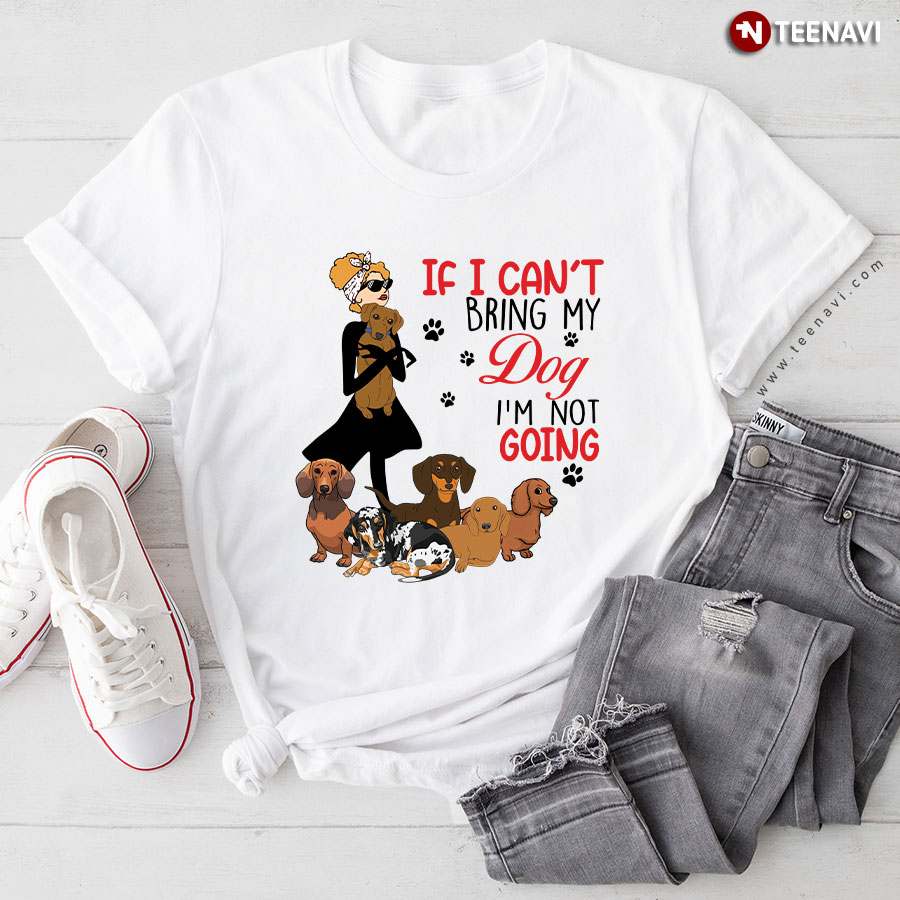 Lady If I Can’t Bring My Dachshunds Dog I’m Not Going T-Shirt