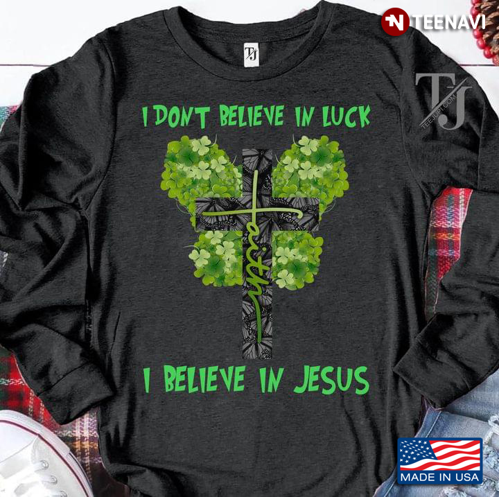 I Don't Believe In Luck I Believe In Jesus Shamrock Patricks Day