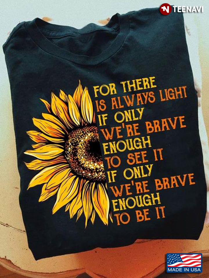 Sunflower For There Is Always Light If Only We’re Brave Enough To See It If Only We’re Brave Enough