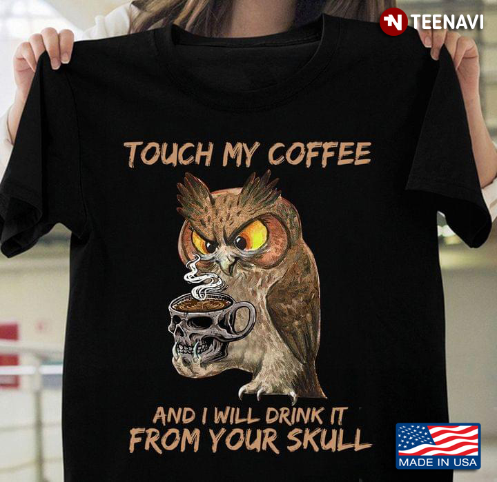 Owl Touch My Coffee And I Will Drink It From Your Skull
