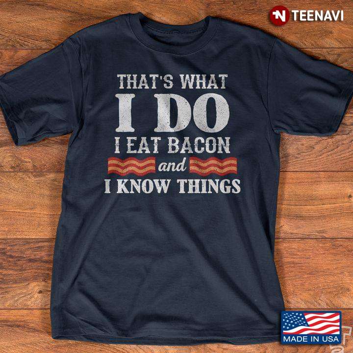 That's What I Do I Eat Bacon And I Know Things