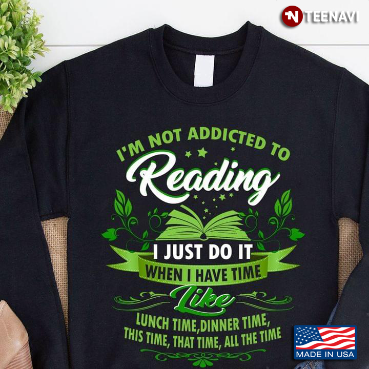 Book I'm Not Addicted To Reading I Just Do It When I Have Time Like Lunch Time Dinner Time