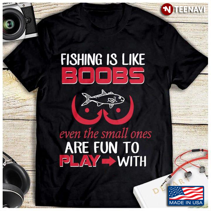 Fishing Is Like Boobs Even The Small Ones Are Fun To Play With