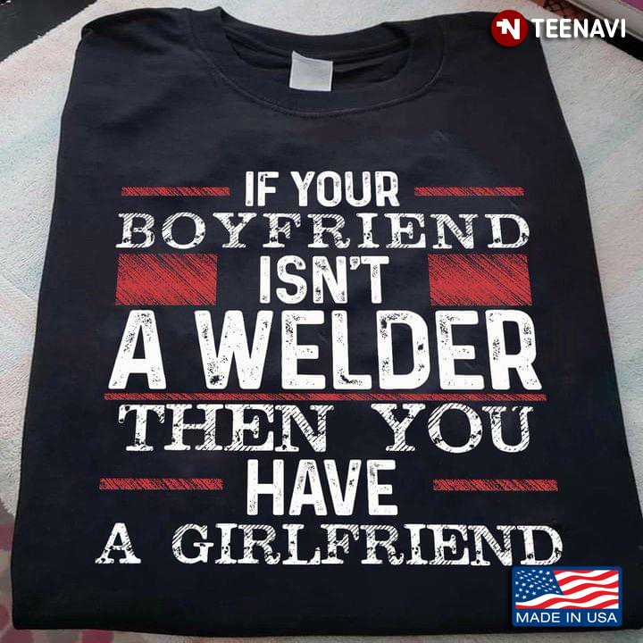 If Your Boyfriend Isn't  A Welder Then You Have A Girlfriend