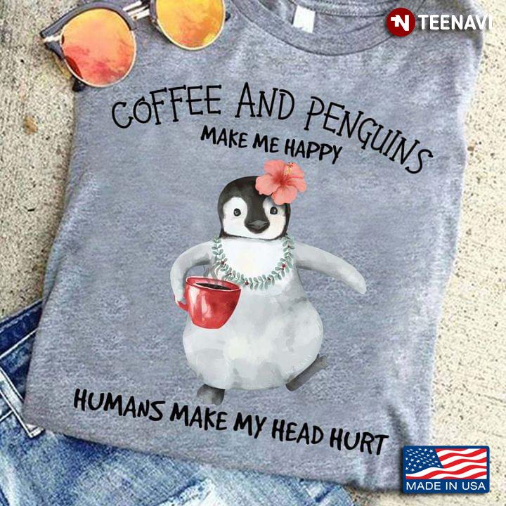Coffee and Penguins Make Me Happy Humans Make My Head Hurt