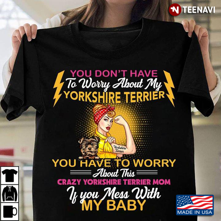 You Don’t Have To Worry About My Yorkshire Terrier  – Crazy Yorkshire Terrier Mom