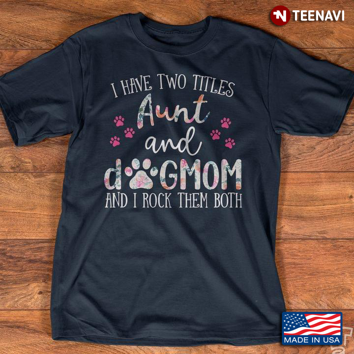 I Have Two Titles Aunt And Dog  Mom And I Rock Them Both New Style