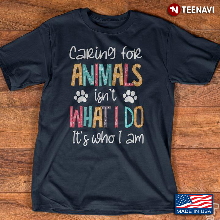 Caring For Animals Isn’t What I Do It’s Who I Am New Style