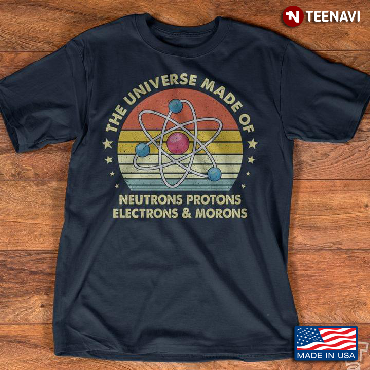 Vintage The Universe Is Made Of Protons Neutrons Electrons And Morons