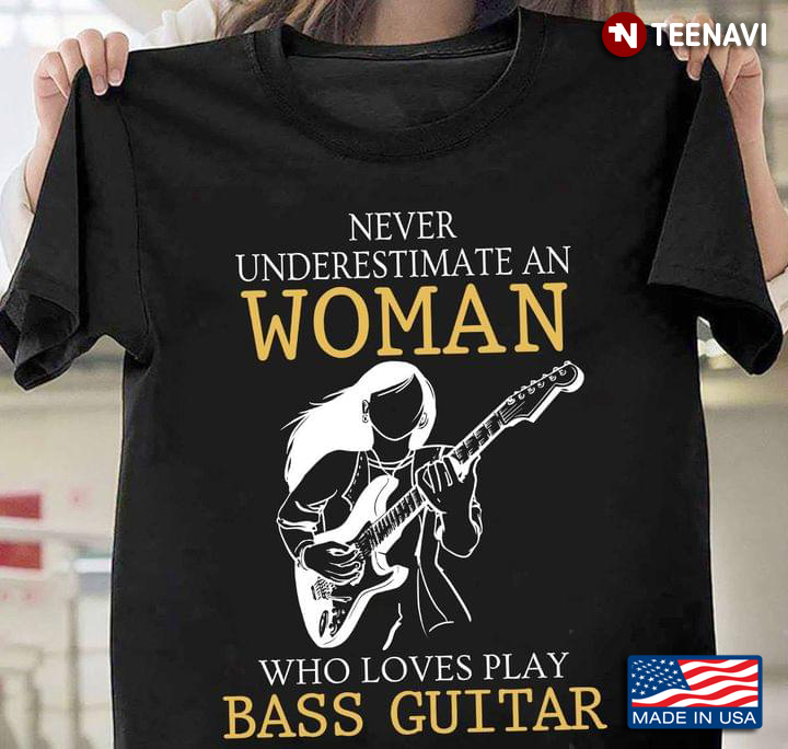 Never Underestimate An Woman Who Loves Play Bass Guitar