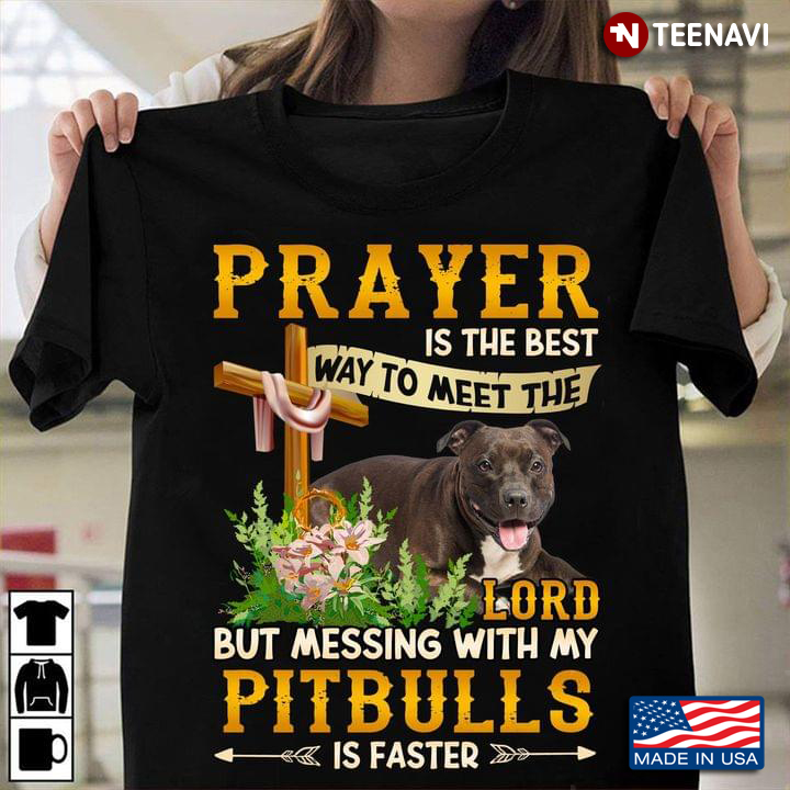 Prayer Is The Best Way To Meet The Lord But Messing With My PitBulls  Is Faster