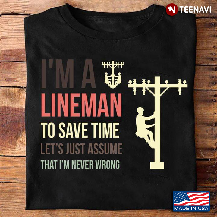 I'm A Lineman To Save Time Let's Just Assume That I'm Never Wrong
