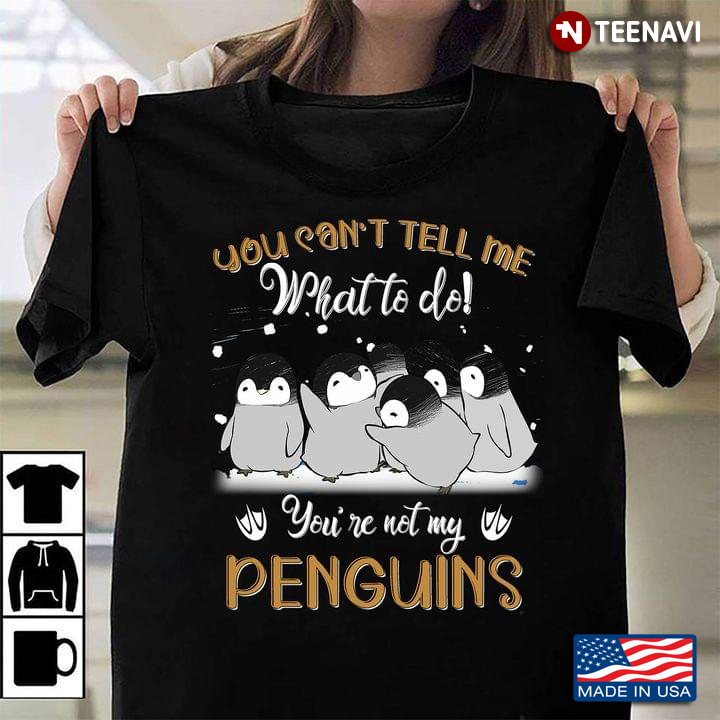 You Can’t Tell Me What To Do You Are Not My Penguins