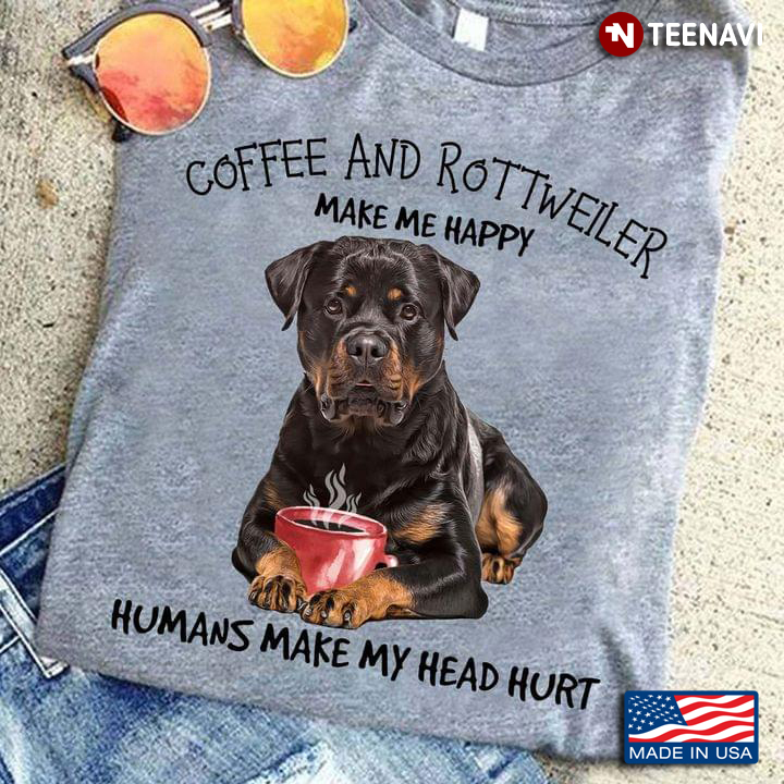 Coffee And Rottweiler  Make Me Happy Humans Make My Head Hurt