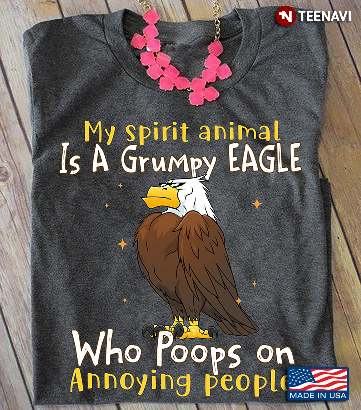 My Spirit Animal Is A Grumpy Eagle  Who Poops On Annoying People