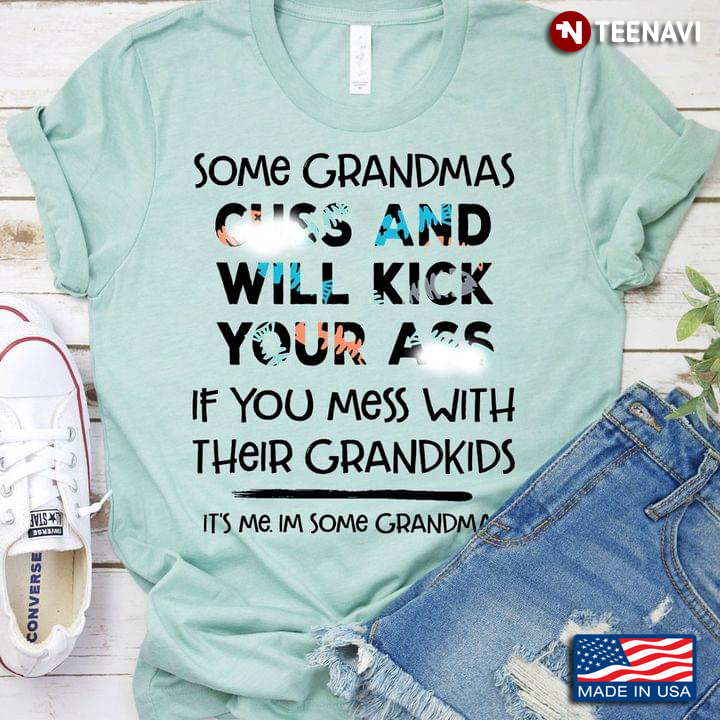 Some Grandmas Cuss And Will Kick Your Ass If You Mess With Their Grandkids It’s Me I'm Some Grandma
