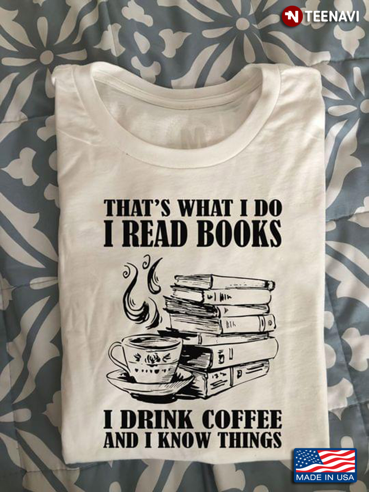 That’s What I Do I Read Books I Drink  Coffee And I Know Things