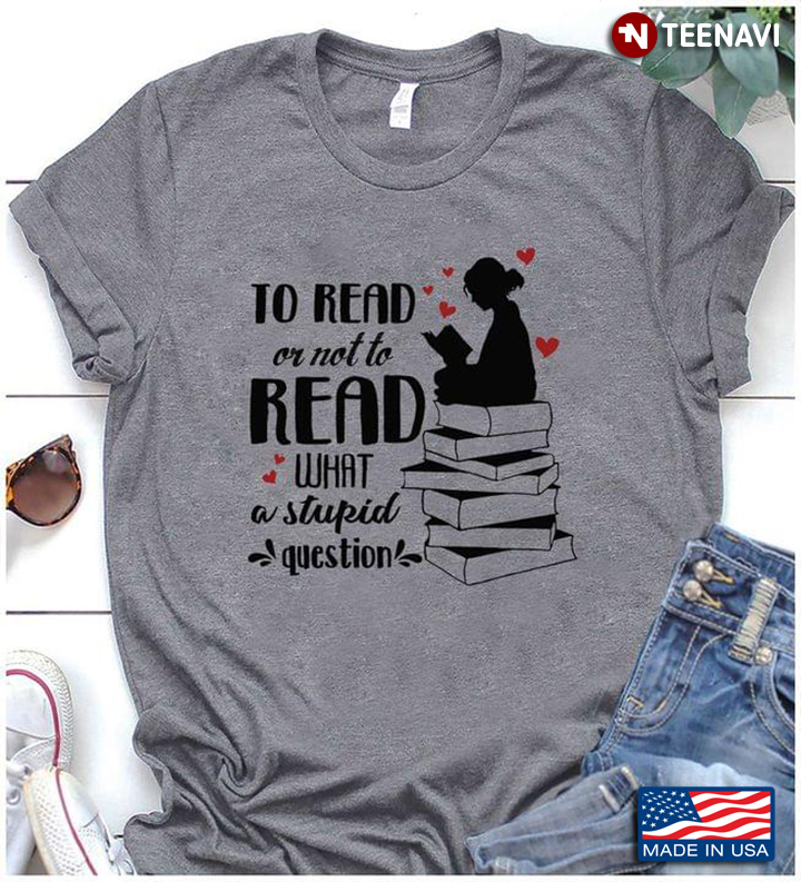 Girl Reading Books To Read Or Not To Read What A Stupid Question Book