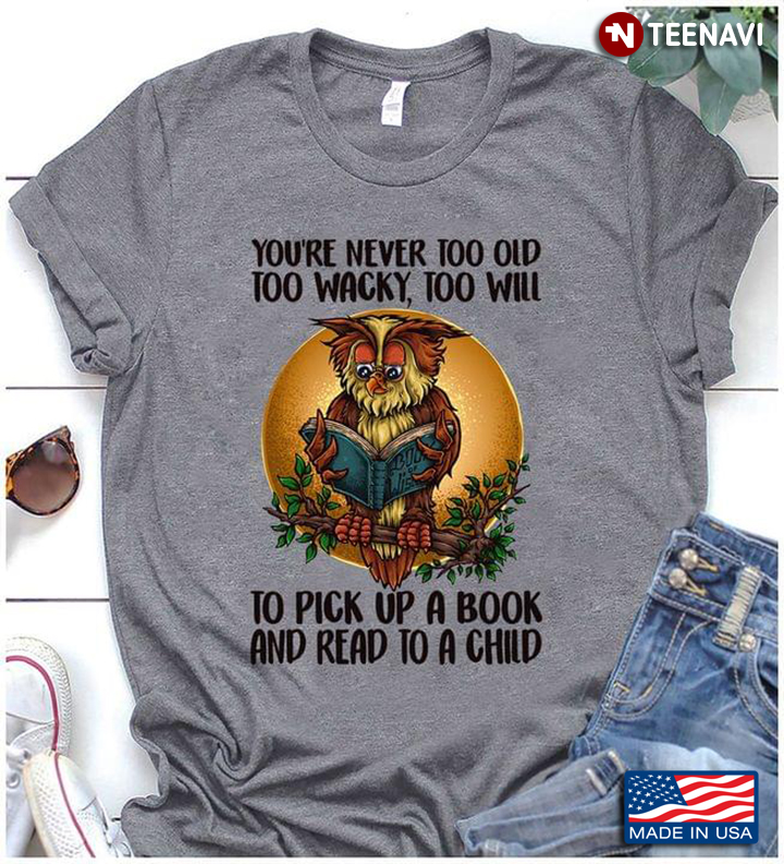 Owl You’re Never Too Old Too Wacky Too Wild To Pick Up A Book And Read To A Child