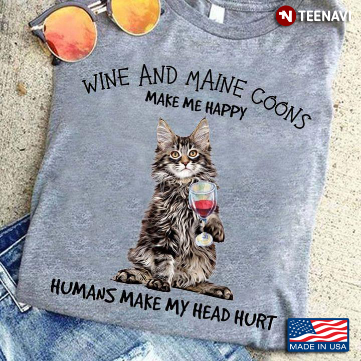 Wine And Maine Coons Make Me Happy Humans Make My Head Hurt