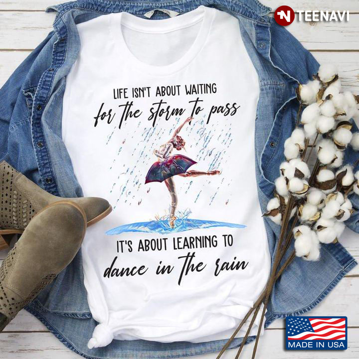 Life Isn’t About Waiting For The Storm To Pass It’s About Learning To Dance In The Rain New Style