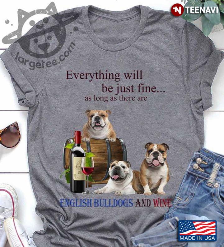Everything Will Be Just Fine As Long As There Are English Bulldogs  And Wine