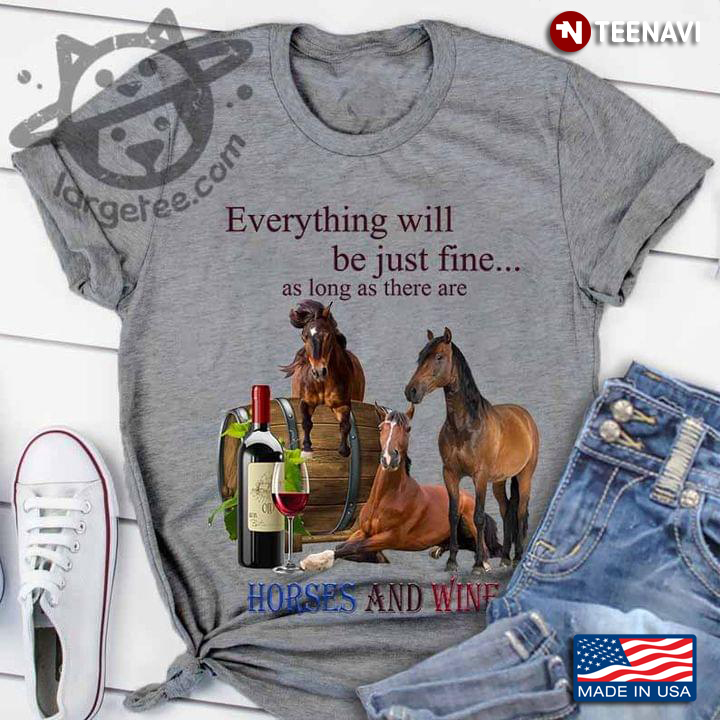 Everything Will Be Just Fine As Long As There Are Horses   And Wine