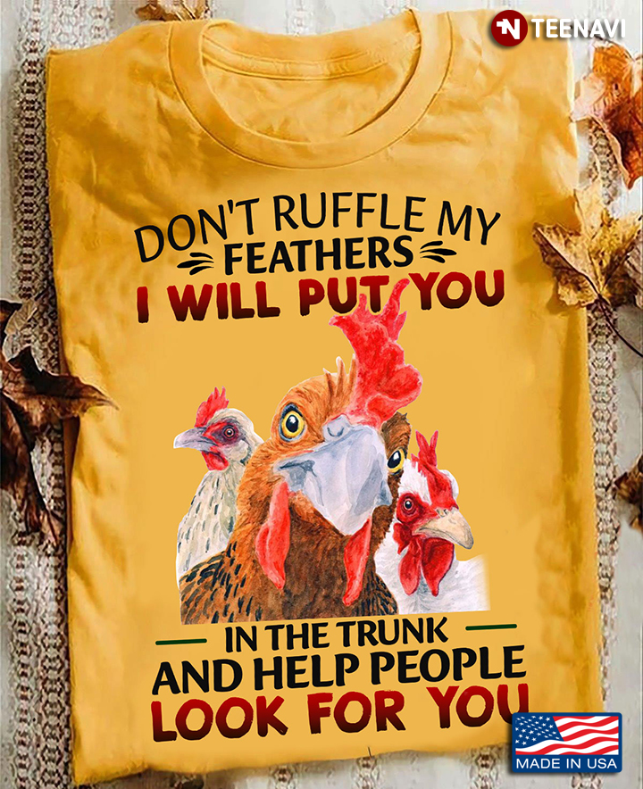 Don't Ruffle Is My Feathers I Will Put You In The Trunk And Help People Look For You Chickens