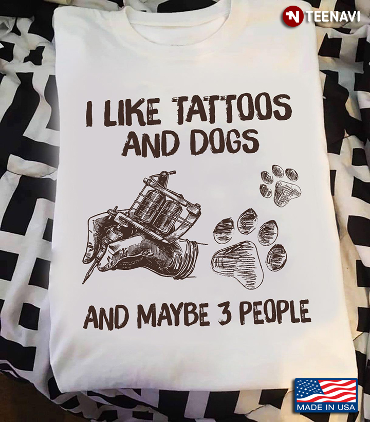 I Like Tattoos And Dogs And Maybe 3 People