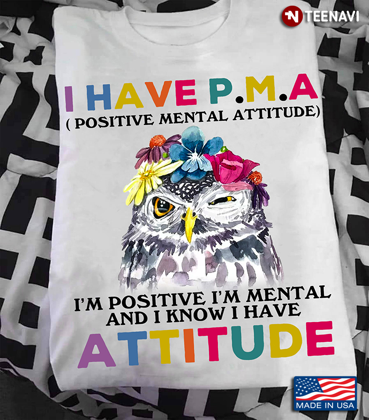 Owl I Have PMA Positive Mental Attitude I’m Positive I’m Mental And I Know I Have Attitude