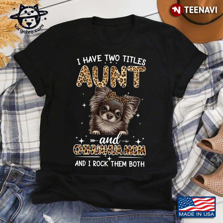 I Have Two Titles Aunt And Chihuahua Mom And I Rock Them Both