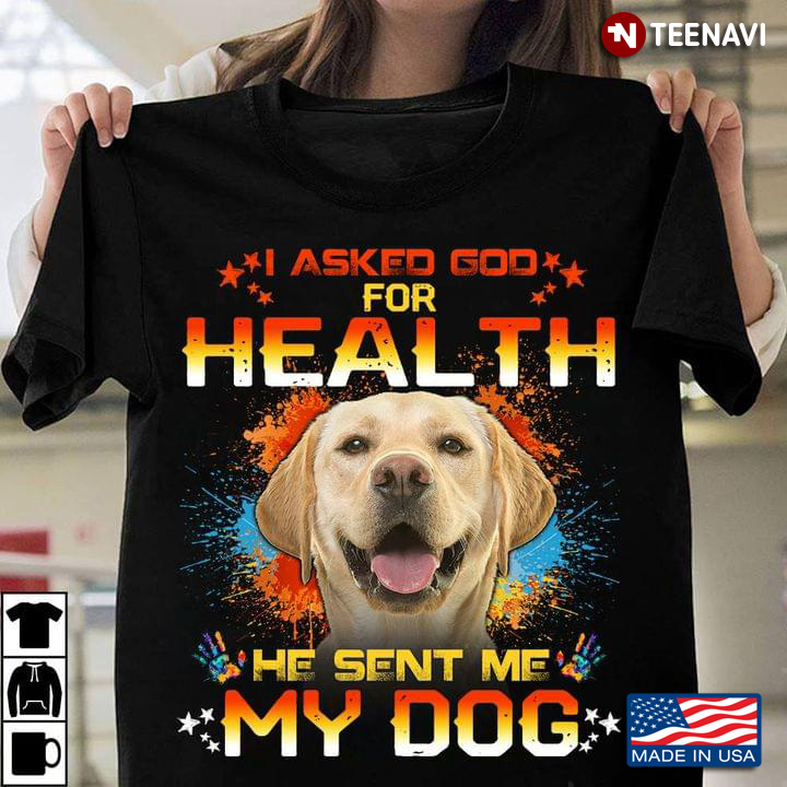 I Asked God For Heath He Sent Me My Dog Labrador