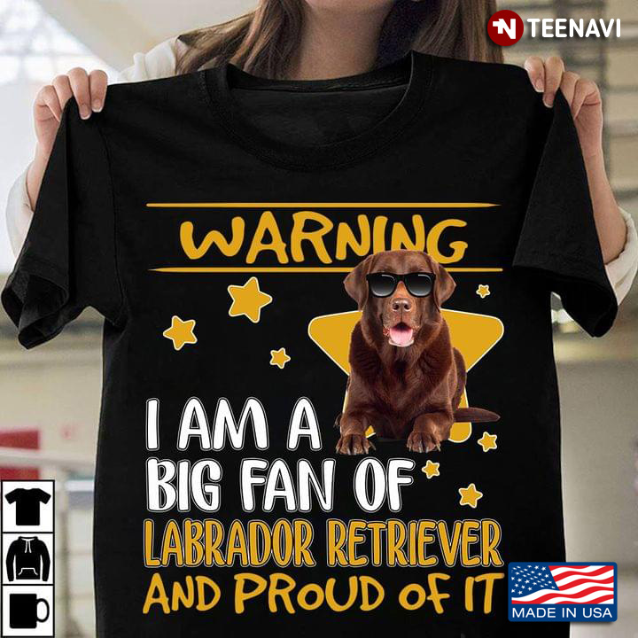 Warning I Am A Big Fan Of Labrador Retriever And Proud Of It