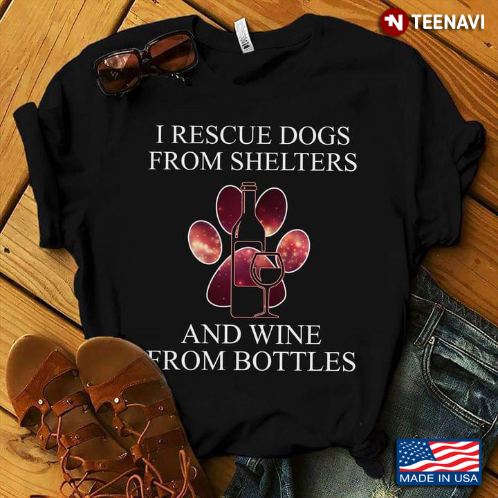 I Rescue Dogs From Shelters And  Wine  From Bottles New Style