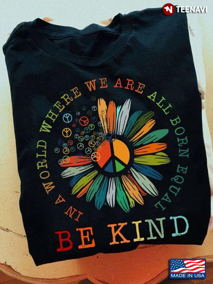 In A World  Where We Are All  Born Equal Be Kind Sunflower Hippie LGBT