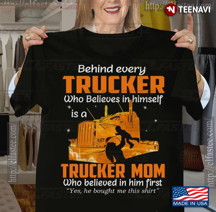 Behind Every Trucker Who Believes In Himself Is A Trucker Mom Who Believed In Him First New Version