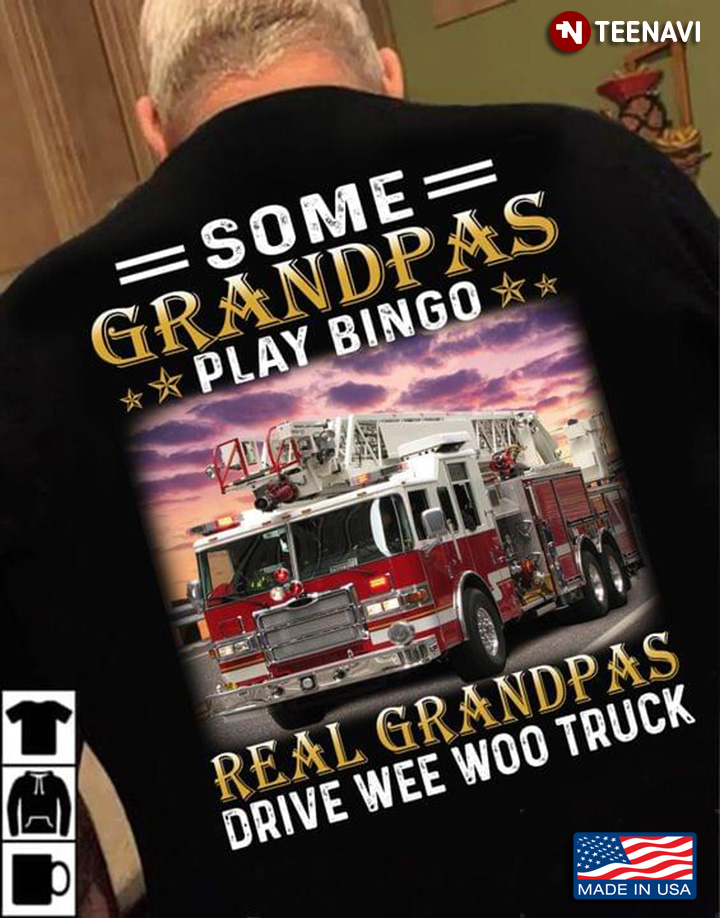 Some Grandpas Play Bingo Real Grandpas Drive Wee Woo Truck