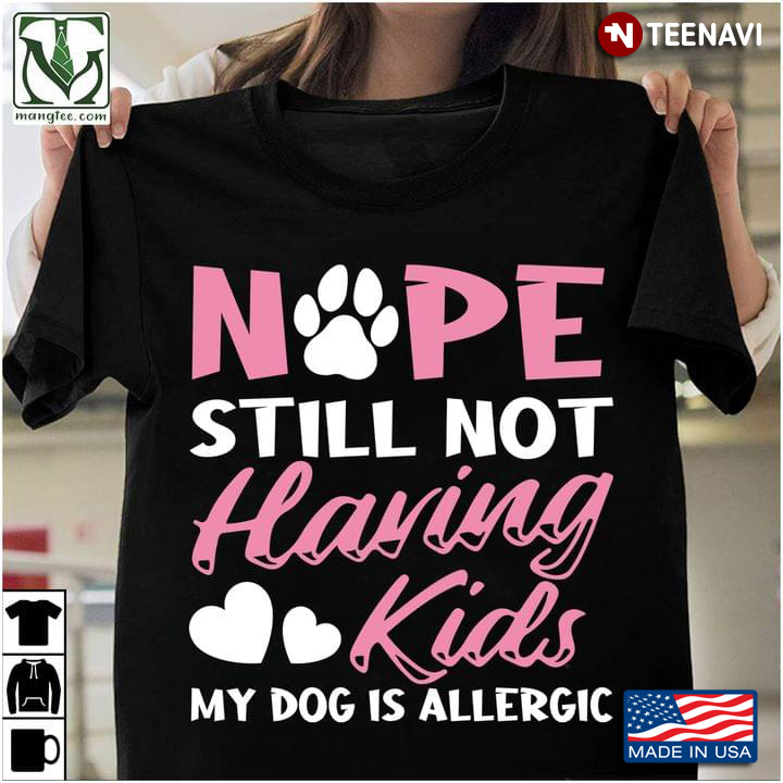 Nope Still Not Having Kids My Dog Is Allergic New Design