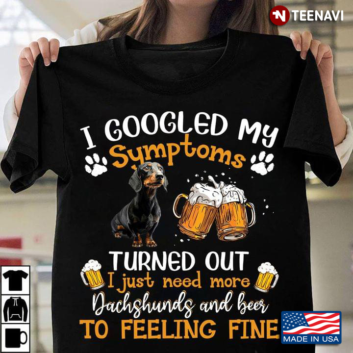 I Googled My Symptoms Turned Out I Just Need More Dachshunds And Beer To Feeling Fine