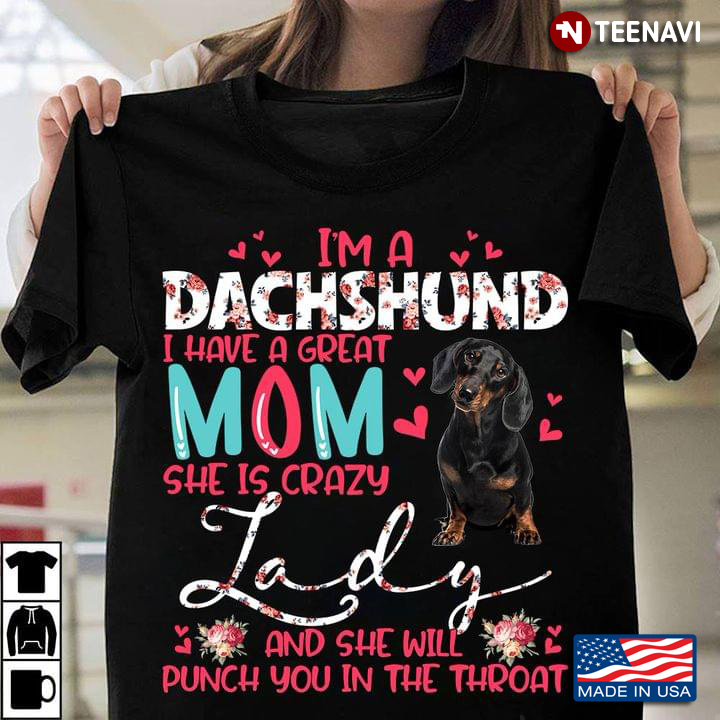 I'm A Dachshund I Have A Great Mom She Is Crazy Lady And She Will Punch You In The Throat