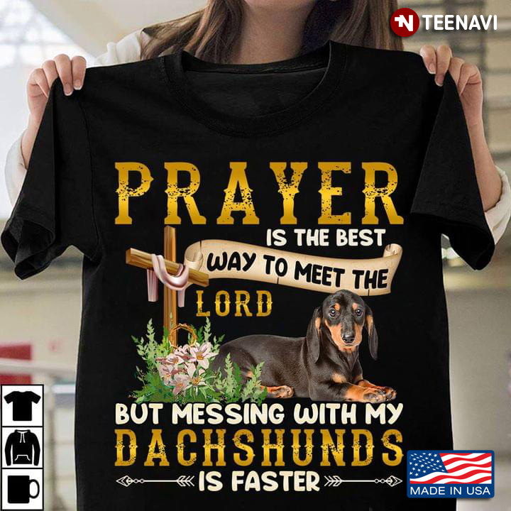 Prayer Is The Best Way To Meet The Lord But Messing With My Dachshunds Is Faster