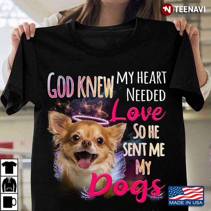 Chihuahua God Knew My Heart Needed Love So He Sent Me My Dogs