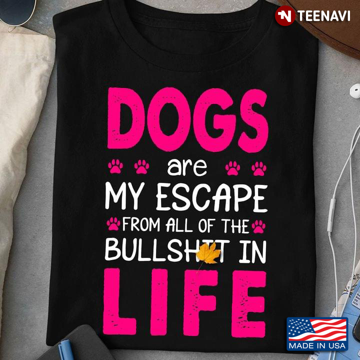 Dogs Are My Escape From All Of The Bullshit In Life New Style