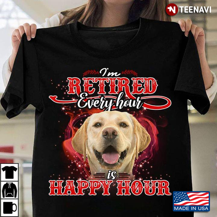 Labrador  I'm Retired Every Hour Is Happy Hour